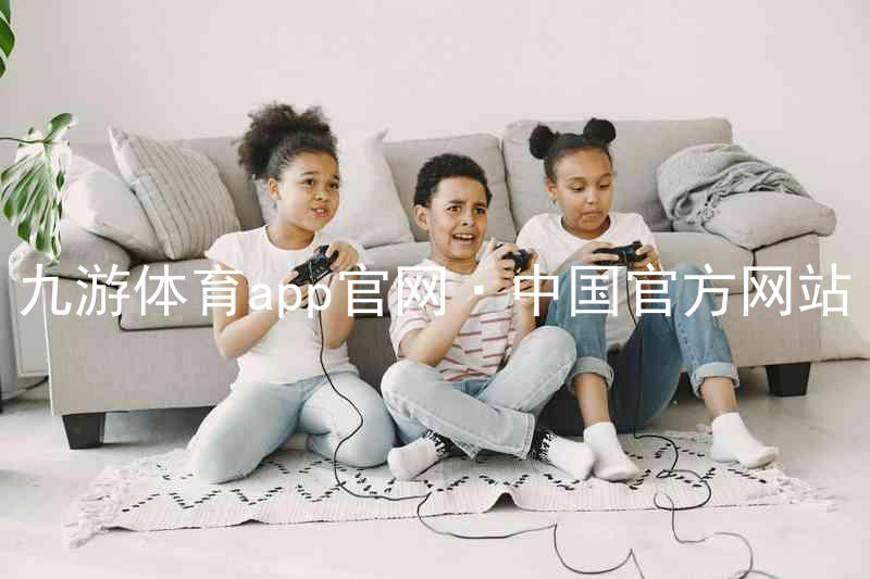 九游体育app官网·中国官方网站